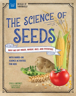 The Science of Seeds: Why We Eat Maize, Wheat, Rice, and Potatoes with Hands-On Science Activities for Kids by Mooney, Carla