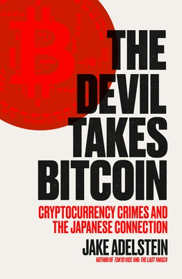 The Devil Takes Bitcoin: Cryptocurrency Crimes and the Japanese Connection by Adelstein, Jake