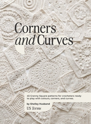 Corners and Curves US Terms Edition: 45 Granny Square patterns for crocheters ready to play with colours, corners, and curves. by Husband, Shelley