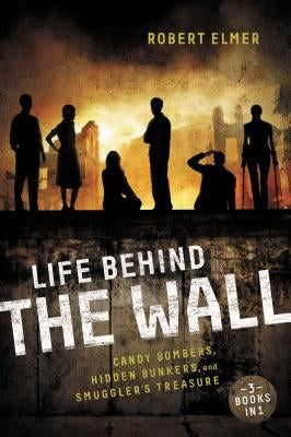 The Life Behind the Wall: Candy Bombers, Beetle Bunker, and Smuggler's Treasure by Elmer, Robert