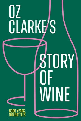 Oz Clarke's Story of Wine: 8000 Years, 100 Bottles by Clarke, Oz