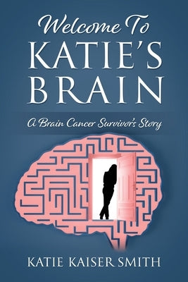 Welcome To Katie's Brain: A Brain Cancer Survivor's Story by Smith, Katie Kaiser