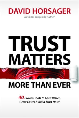 Trust Matters More Than Ever: 40 Proven Tools to Lead Better, Grow Faster & Build Trust Now! by Horsager, David