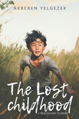 The Lost Childhood: A True Kazakh Journey by Yelgezek, Akberen