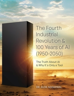 The Fourth Industrial Revolution & 100 Years of AI (1950-2050): The Truth About AI & Why It's Only a Tool by Aggarwal, Alok