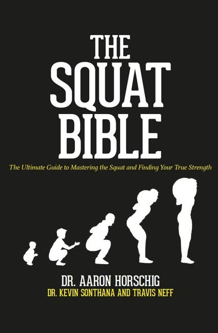 The Squat Bible: The Ultimate Guide to Mastering the Squat and Finding Your True Strength by Sonthana, Kevin