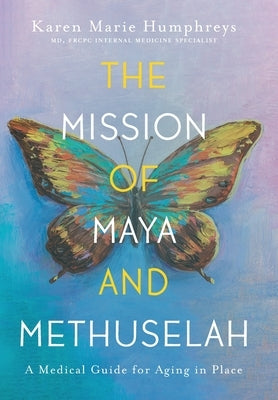 The Mission of Maya and Methuselah: A Medical Guide for Aging in Place by Humphreys, Karen Marie