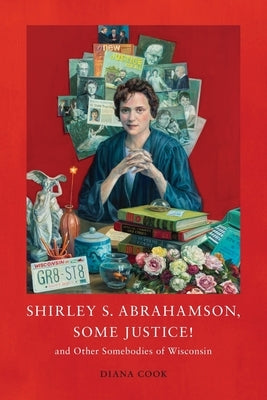 Shirley S. Abrahamson, Some Justice! and Other Somebodies of Wisconsin by Cook, Diana M.