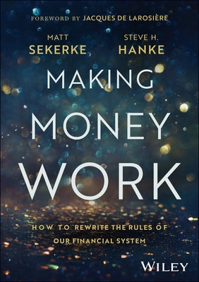 Making Money Work: How to Rewrite the Rules of Our Financial System by Sekerke, Matt