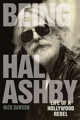 Being Hal Ashby: Life of a Hollywood Rebel by Dawson, Nick