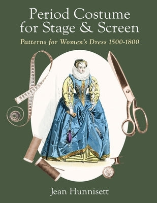 Period Costume for Stage & Screen: Patterns for Women's Dress 1500-1800 by Hunnisett, Jean