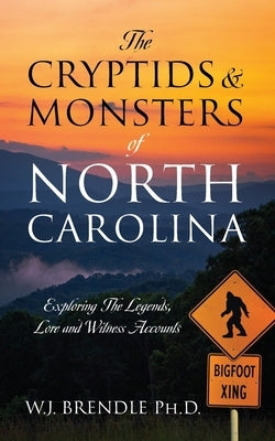 The Cryptids & Monsters of North Carolina: Exploring The Legends, Lore and Witness Accounts by Brendle, W. J.