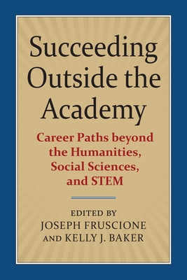 Succeeding Outside the Academy: Career Paths Beyond the Humanities, Social Sciences, and Stem by Fruscione, Joseph