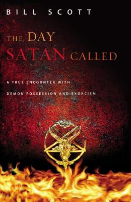 The Day Satan Called: A True Encounter with Demon Possession and Exorcism by Scott, Bill