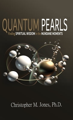 Quantum Pearls: Finding Spiritual Wisdom in the Mundane Moments by Jones, Christopher M.