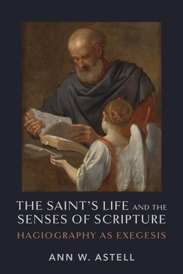 The Saint's Life and the Senses of Scripture: Hagiography as Exegesis by Astell, Ann W.