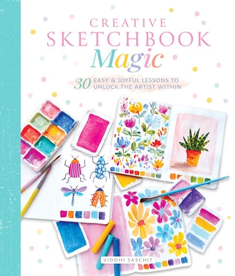 Creative Sketchbook Magic: 30 Easy & Joyful Lessons to Unlock the Artist Within by Saschit, Viddhi