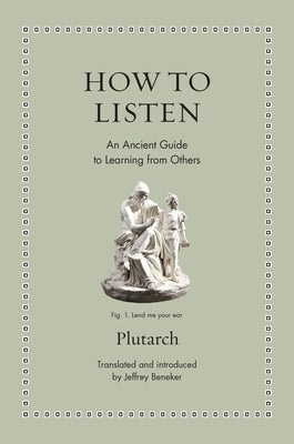 How to Listen: An Ancient Guide to Learning from Others by Plutarch