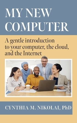 My New Computer: A Gentle Introduction to your Computer, the Cloud, and the Internet by Nikolai, Cynthia M.