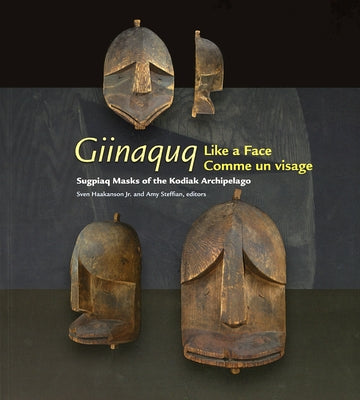 Giinaquq Like a Face: Suqpiaq Masks of the Kodiak Archipelago by Steffian, Amy F.