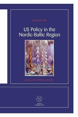 US Policy in the Nordic-Baltic Region: During the Cold War and after by Dahl, Ann-Sofie