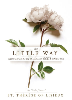The Little Way: Reflections on the Joy of Smallness in God's Infinite Love by St Therese of Lisieux