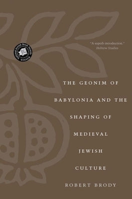 The Geonim of Babylonia and the Shaping of Medieval Jewish Culture by Brody, Robert