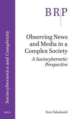 Observing News and Media in a Complex Society: A Sociocybernetic Perspective by Takahashi, Toru