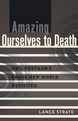 Amazing Ourselves to Death: Neil Postman's Brave New World Revisited by Park, David W.