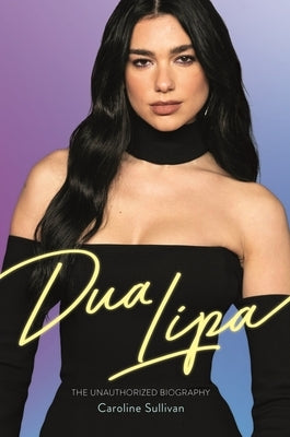 Dua Lipa: The Unauthorized Biography by Sullivan, Caroline