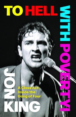 To Hell with Poverty!: A Class Act: Inside the Gang of Four by King, Jon