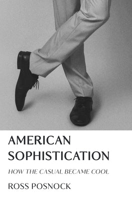 American Sophistication: How the Casual Became Cool by Posnock, Ross