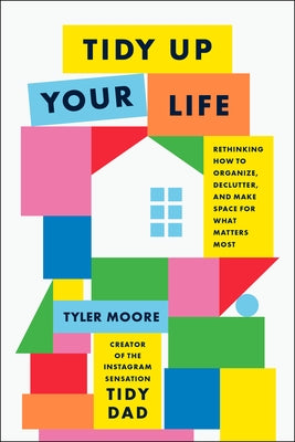 Tidy Up Your Life: Rethinking How to Organize, Declutter, and Make Space for What Matters Most by Moore, Tyler