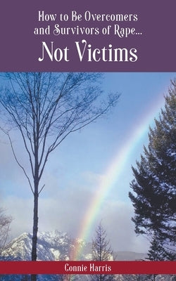 How to Be Overcomers and Survivors of Rape... Not Victims by Harris, Connie L.