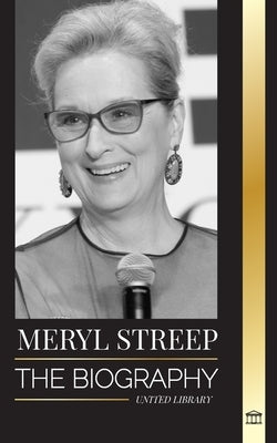 Meryl Streep: The biography of America's best actress of her generation and her Oscar-nominated roles by Library, United