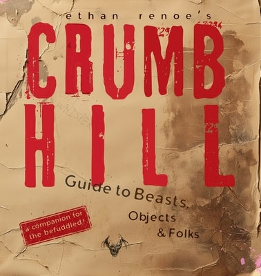 Crumb Hill: A Guide to Beasts, Objects, and Folks by Renoe, Ethan