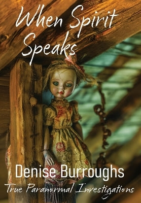 When Spirit Speaks: True Paranormal Investigations by Burroughs, Denise