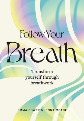 Follow Your Breath: Transform Yourself Through Breathwork by Power, Emma