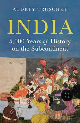 India: 5,000 Years of History on the Subcontinent by Truschke, Audrey
