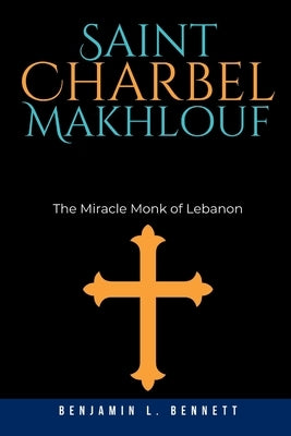 Saint Charbel Makhlouf: The Miracle Monk of Lebanon by Bennett, Benjamin L.