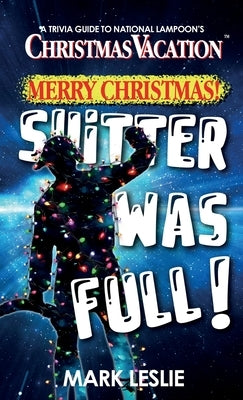 Merry Christmas! Shitter Was Full!: A Trivia Guide to National Lampoon's Christmas Vacation by Leslie, Mark