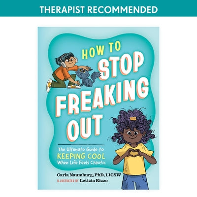 How to Stop Freaking Out: The Ultimate Guide to Keeping Cool When Life Feels Chaotic by Naumburg, Carla