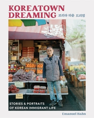 Koreatown Dreaming: Stories & Portraits of Korean Immigrant Life by Hahn, Emanuel