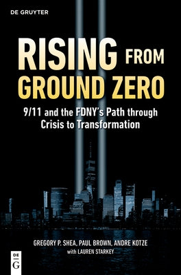 Rising from Ground Zero: 9/11 and the FDNY's Path Through Crisis to Transformation by Shea, Gregory P.