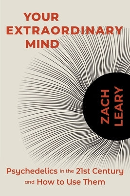 Your Extraordinary Mind: Psychedelics in the 21st Century and How to Use Them by Leary, Zach