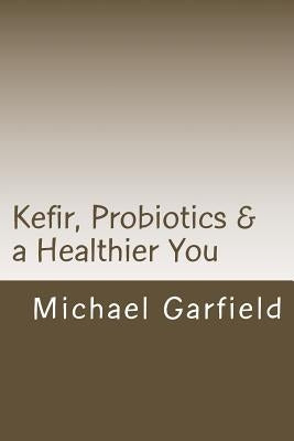 Kefir, Probiotics & a Healthier You: home made Kefir adds Probiotics to your immune system by McCall, Babette G.