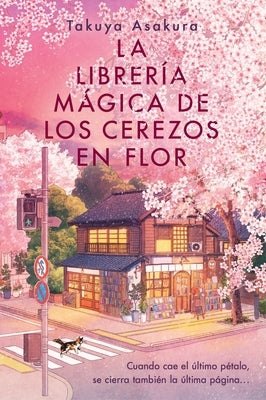 La Librería Mágica de Los Cerezos En Flor: The Vanishing Cherry Blossom Bookshop (Spanish Edition) by Asakura, Takuya