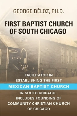 The First Baptist Church of South Chicago: Facilitator in Establishing the First Mexican Baptist Church in South Chicago by B?loz, George