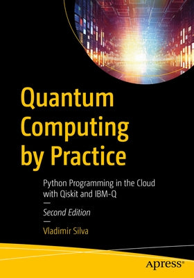 Quantum Computing by Practice: Python Programming in the Cloud with Qiskit and Ibm-Q by Silva, Vladimir