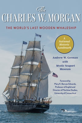 The Charles W. Morgan: The World's Last Wooden Whaleship by German, Andrew W.